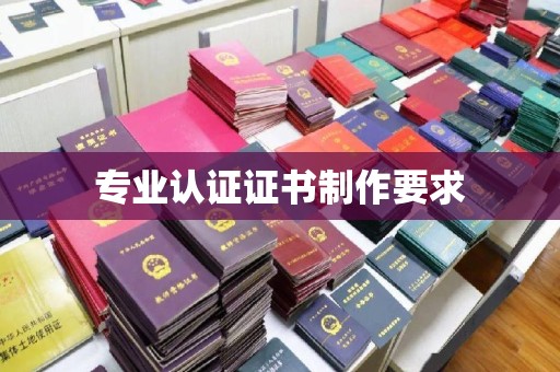 汉川专业认证证书制作要求