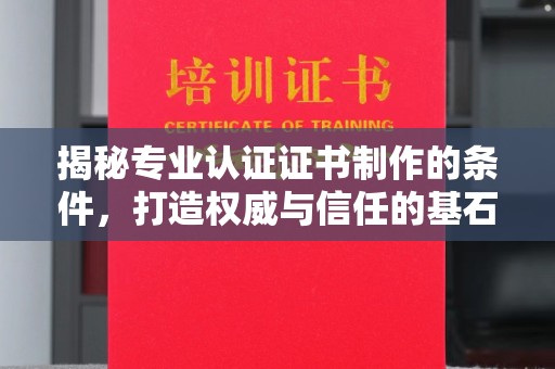汉川揭秘专业认证证书制作的条件，打造权威与信任的基石