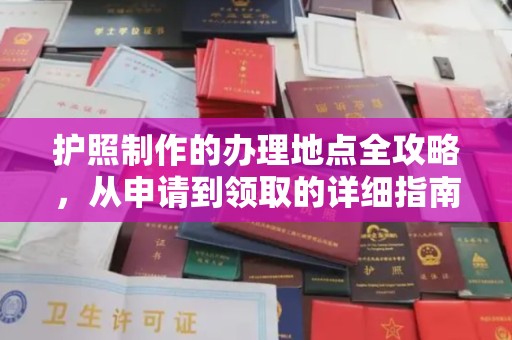 汉川护照制作的办理地点全攻略，从申请到领取的详细指南