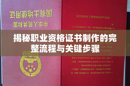 汉川揭秘职业资格证书制作的完整流程与关键步骤