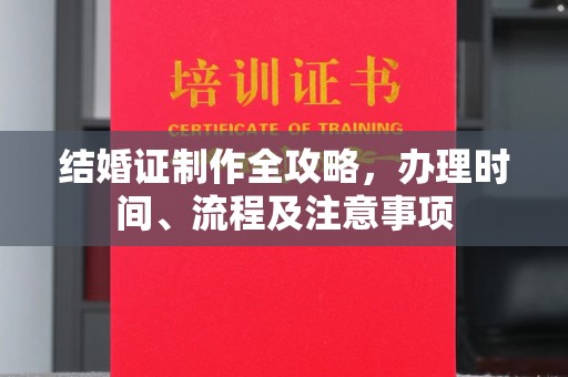汉川结婚证制作全攻略，办理时间、流程及注意事项
