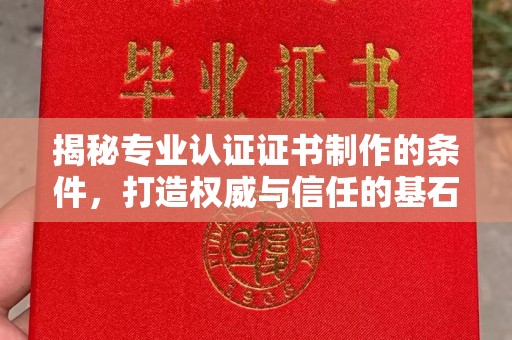 汉川揭秘专业认证证书制作的条件，打造权威与信任的基石