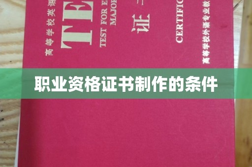 汉川职业资格证书制作的条件