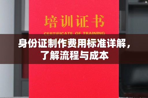 汉川身份证制作费用标准详解，了解流程与成本