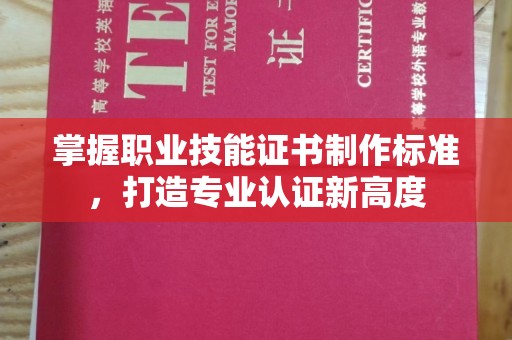 汉川掌握职业技能证书制作标准，打造专业认证新高度