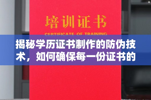汉川揭秘学历证书制作的防伪技术，如何确保每一份证书的真实性