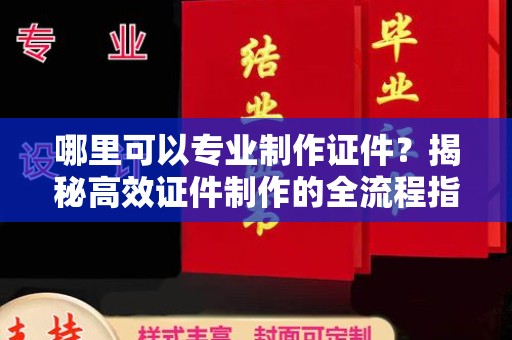 汉川哪里可以专业制作证件？揭秘高效证件制作的全流程指南