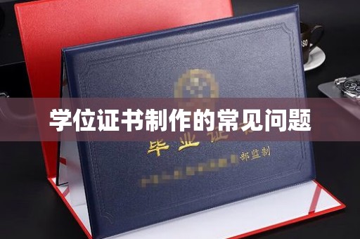 汉川学位证书制作的常见问题