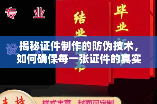 汉川揭秘证件制作的防伪技术，如何确保每一张证件的真实性与安全性