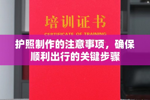 汉川护照制作的注意事项，确保顺利出行的关键步骤