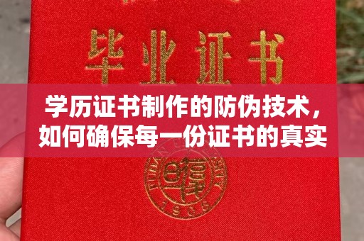 汉川学历证书制作的防伪技术，如何确保每一份证书的真实性