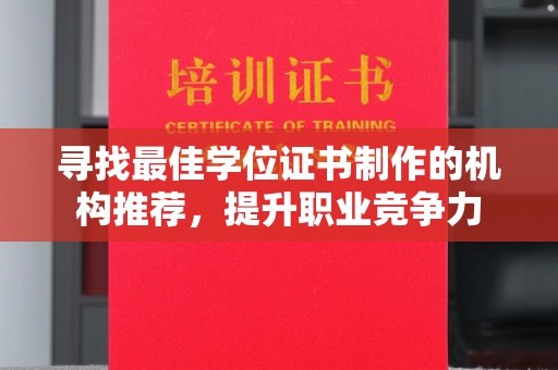 汉川寻找最佳学位证书制作的机构推荐，提升职业竞争力