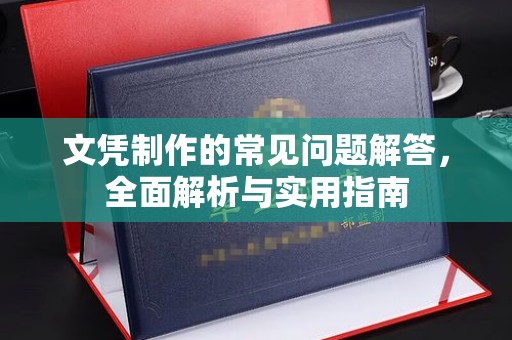 汉川文凭制作的常见问题解答，全面解析与实用指南