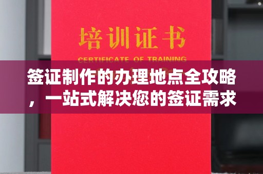 汉川签证制作的办理地点全攻略，一站式解决您的签证需求