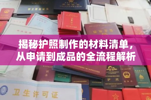 汉川揭秘护照制作的材料清单，从申请到成品的全流程解析