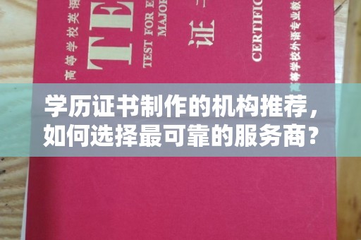 汉川学历证书制作的机构推荐，如何选择最可靠的服务商？