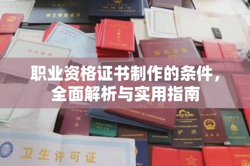 汉川职业资格证书制作的条件，全面解析与实用指南