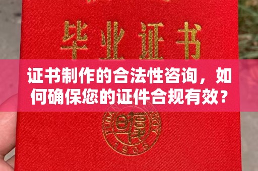 汉川证书制作的合法性咨询，如何确保您的证件合规有效？