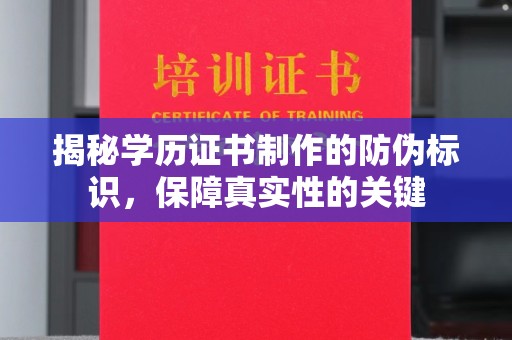 汉川揭秘学历证书制作的防伪标识，保障真实性的关键