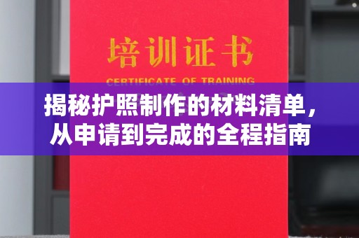 汉川揭秘护照制作的材料清单，从申请到完成的全程指南