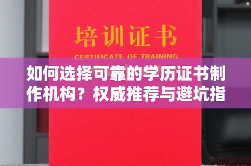 汉川如何选择可靠的学历证书制作机构？权威推荐与避坑指南