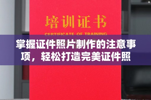 汉川掌握证件照片制作的注意事项，轻松打造完美证件照