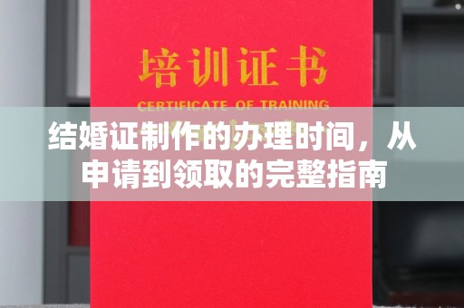 汉川结婚证制作的办理时间，从申请到领取的完整指南