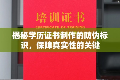 汉川揭秘学历证书制作的防伪标识，保障真实性的关键