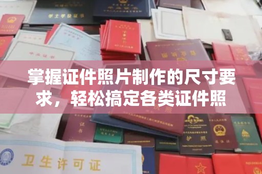汉川掌握证件照片制作的尺寸要求，轻松搞定各类证件照