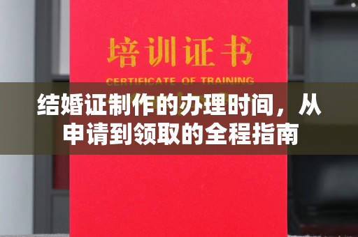 汉川结婚证制作的办理时间，从申请到领取的全程指南