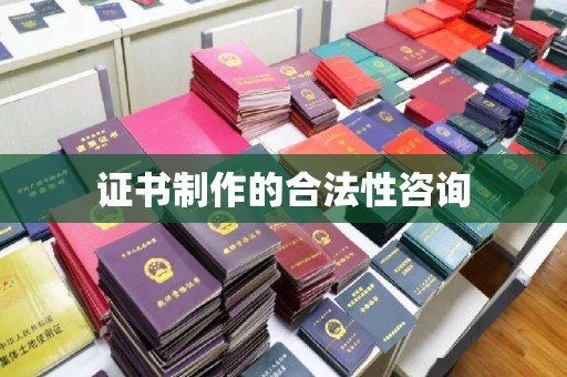 汉川证书制作的合法性咨询