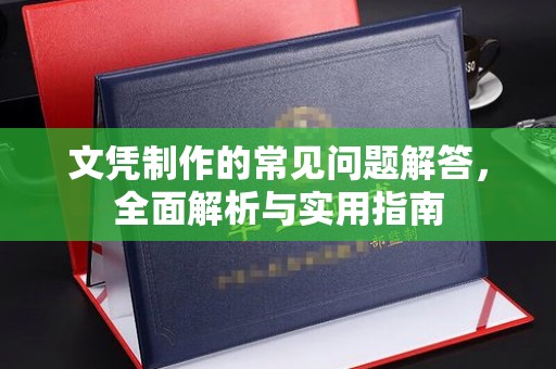 汉川文凭制作的常见问题解答，全面解析与实用指南