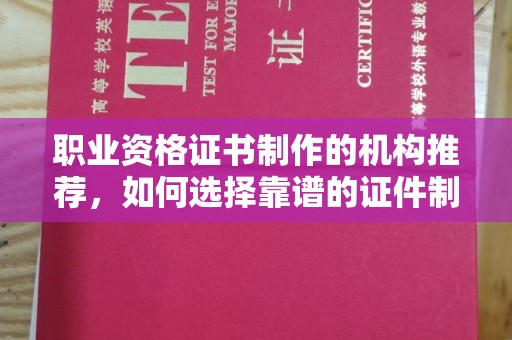 汉川职业资格证书制作的机构推荐，如何选择靠谱的证件制作公司？