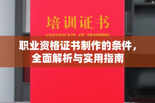 汉川职业资格证书制作的条件，全面解析与实用指南