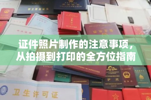 汉川证件照片制作的注意事项，从拍摄到打印的全方位指南