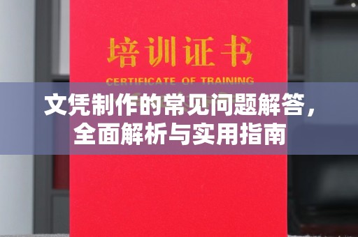 汉川文凭制作的常见问题解答，全面解析与实用指南
