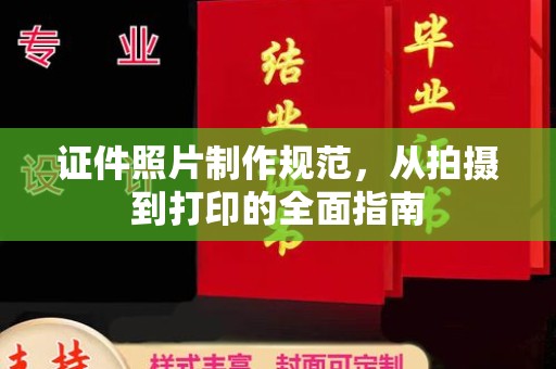汉川证件照片制作规范，从拍摄到打印的全面指南